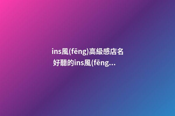 ins風(fēng)高級感店名 好聽的ins風(fēng)店名-第1張-店鋪起名-玄機派